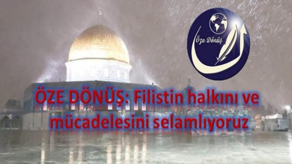 ÖZE DÖNÜŞ: Filistin halkını ve mücadelesini selamlıyoruz