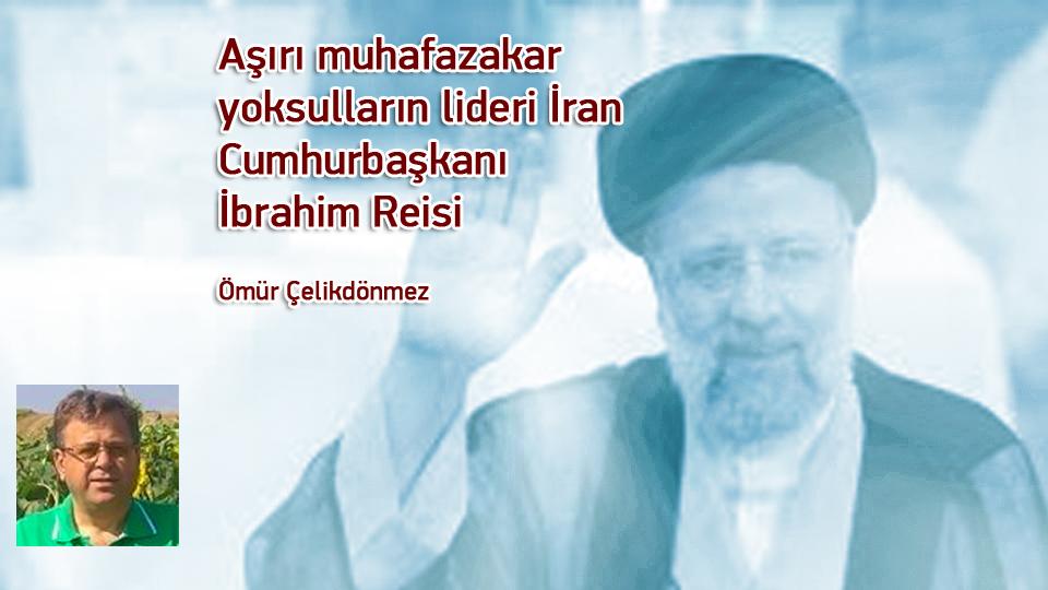 Aşırı muhafazakar yoksulların lideri İran Cumhurbaşkanı İbrahim Reisi / Ömür Çelikdönmez