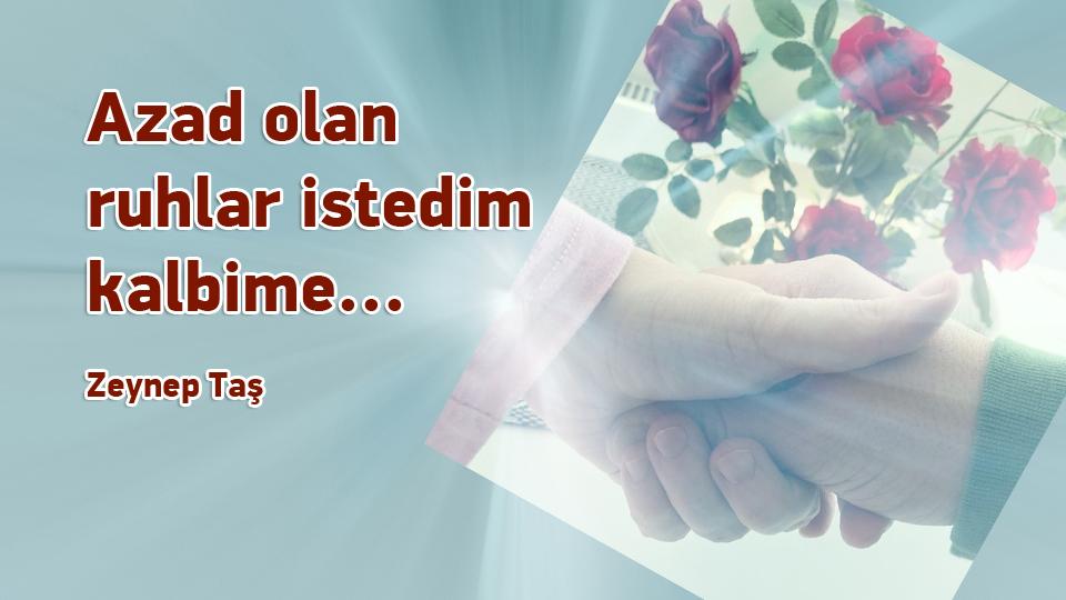 Nereye ve kime aidiyet ile bağlanmak gerektiğini bilmek-Zeynep Taş / Azad olan ruhlar istedim kalbime... / Zeynep Taş