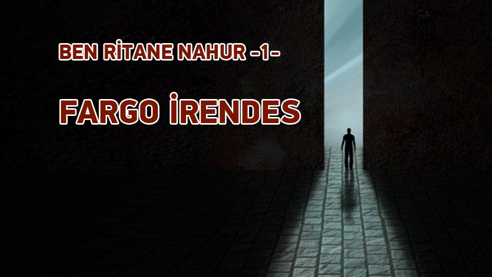 BEN RİTANE NAHUR /  6. BÖLÜM / EBÖRK / BEN RİTANE NAHUR -1- / 1. BÖLÜM  FARGO İRENDES
