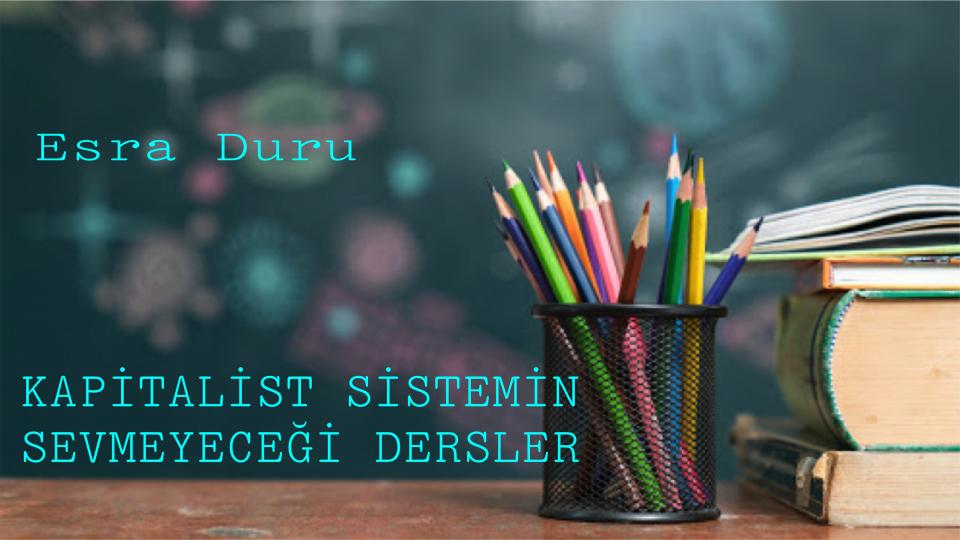 ESRA DURU / “Rüyaların Yapıldığı Maddeden Yapılmayız Biz  Ruhumuz Olmadan Sadece Birer Makineyiz”* / KAPİTALİST SİSTEMİN SEVMEYECEĞİ DERSLER-Esra DURU