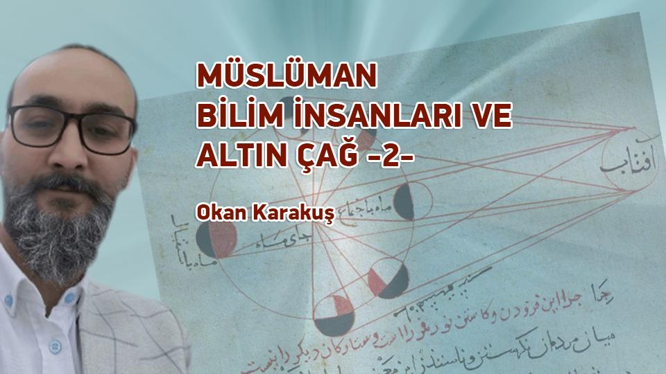 Müslüman Bilim İnsanları ve Altın Çağ -2- /  Okan Karakuş