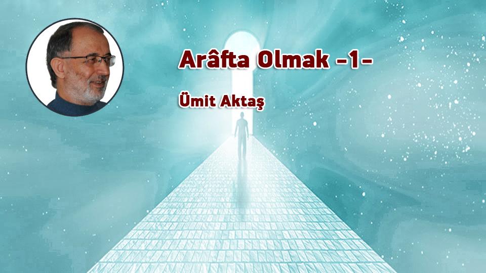 Düşünce ve iman yolculuğu: Yolda olmak / Ümit AKTAŞ / Arâfta Olmak -1- / Ümit Aktaş