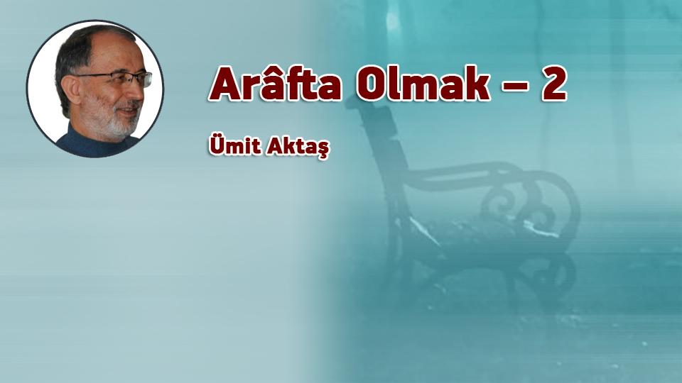 Düşünce ve iman yolculuğu: Yolda olmak / Ümit AKTAŞ / Arâfta Olmak – 2 / Ümit Aktaş