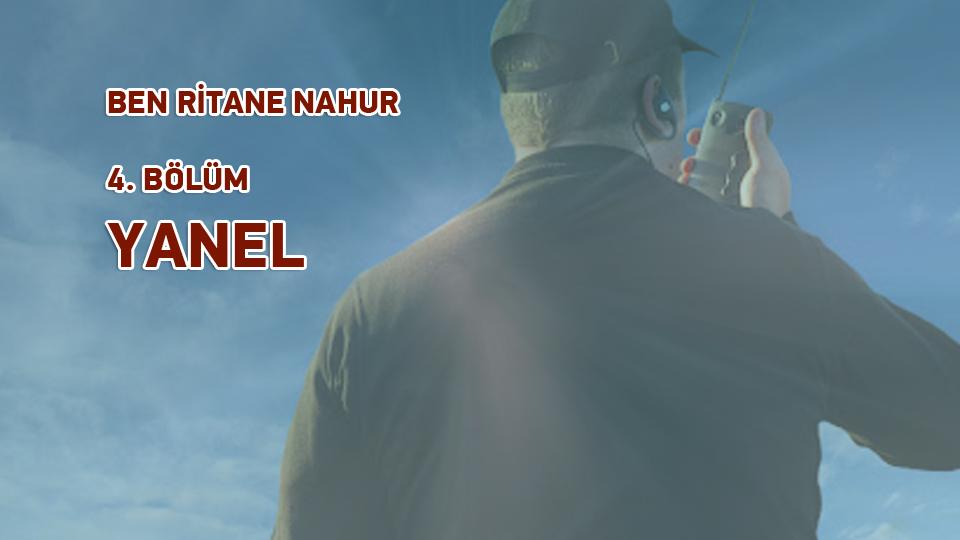 BEN RİTANE NAHUR /  6. BÖLÜM / EBÖRK / BEN RİTANE NAHUR /  4. BÖLÜM /  YANEL