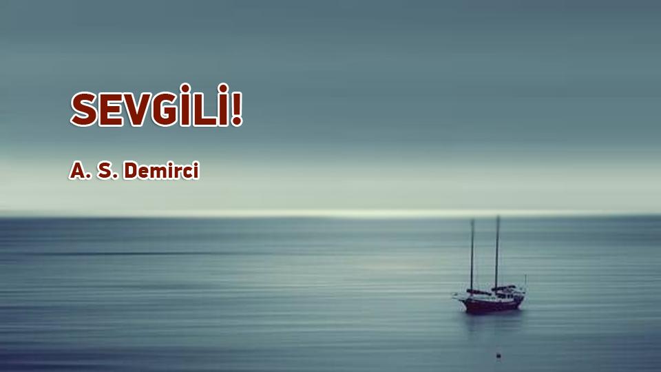 BEN AŞKA İNANMADIM! / A.S. DEMİRCİ / SEVGİLİ! / A S Demirci