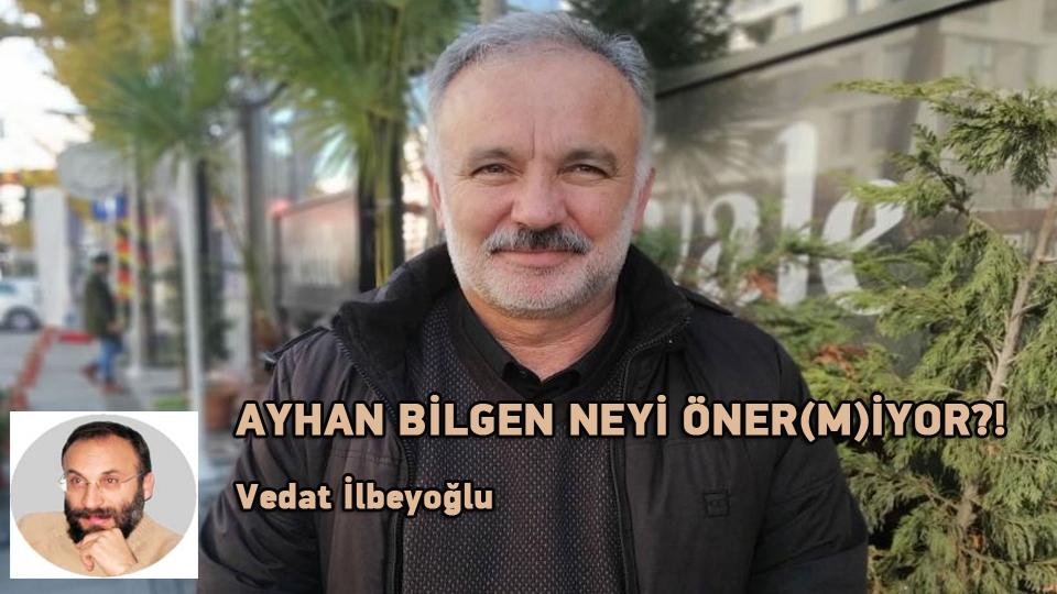 AYHAN BİLGEN NEYİ ÖNER(M)İYOR?! / Vedat İlbeyoğlu