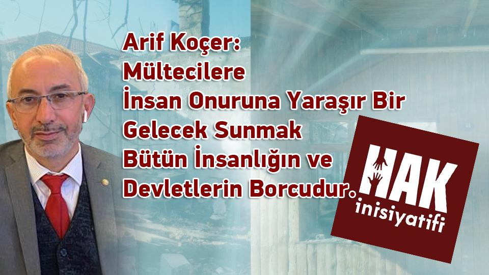 Arif Koçer:Mültecilere İnsan Onuruna Yaraşır Bir Gelecek Sunmak Bütün İnsanlığın ve Devletlerin Borcudur