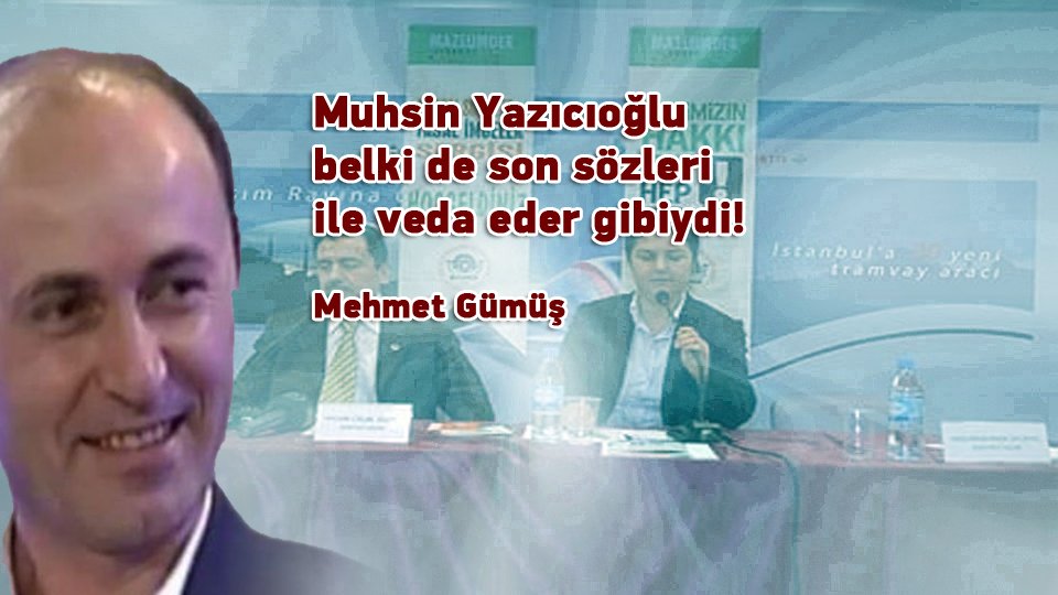 MEHMET GÜMÜŞ/Muhsin Yazıcıoğlu belki de son sözleri ile veda eder gibiydi! 