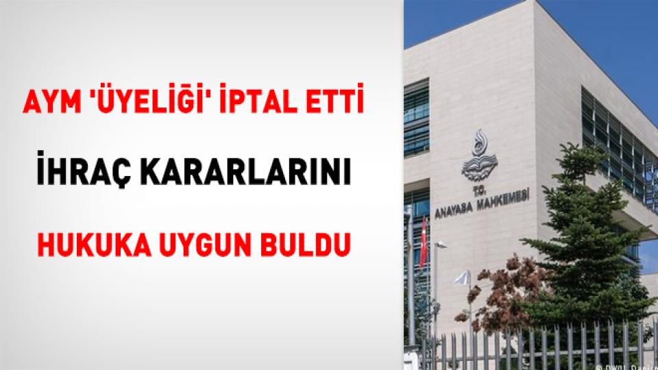 AYM 'üyeliği' iptal etti, ihraç kararlarını hukuka uygun buldu