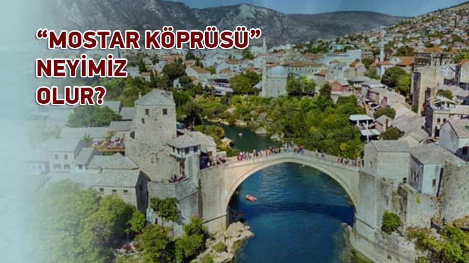 “MOSTAR KÖPRÜSÜ” NEYİMİZ OLUR? /Hacı Abi - Derleyen: A.Hakan Çakıcı