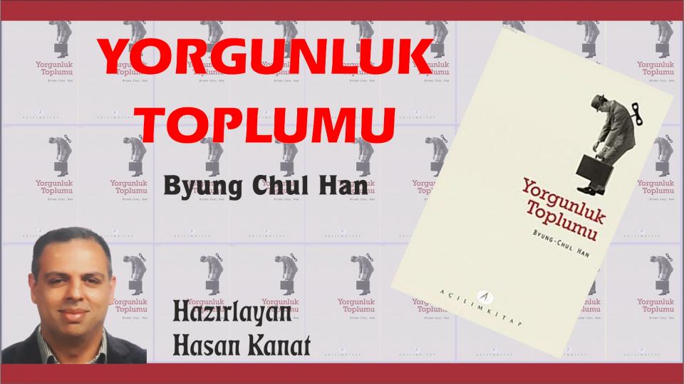 Yabancılaşma ve İnternet / Hasan KANAT / Yorgunluk Toplumu/Byung Chul Han-Hazırlayan:H. Kanat