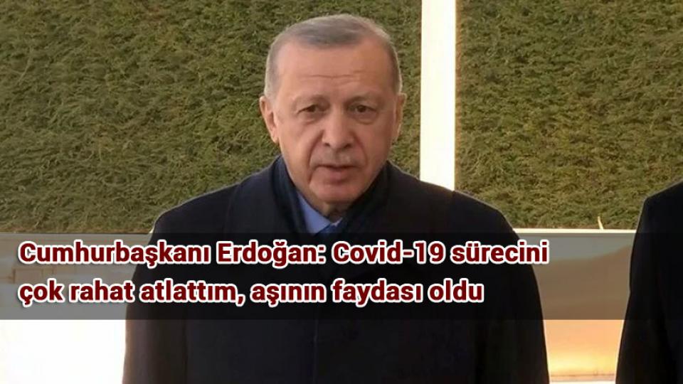Cumhurbaşkanı Erdoğan: Covid-19 sürecini çok rahat atlattım, aşının faydası oldu