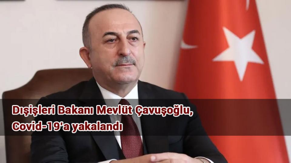 Dışişleri Bakanı Mevlüt Çavuşoğlu, Covid-19’a yakalandı