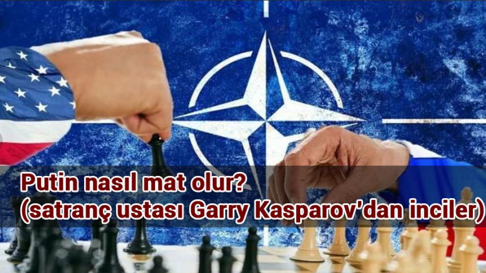 Putin nasıl mat olur? (satranç ustası Garry Kasparov’dan inciler)