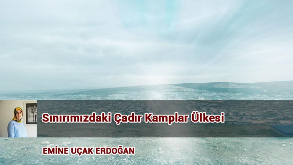 Sınırımızdaki Çadır Kamplar Ülkesi/  EMİNE UÇAK ERDOĞAN