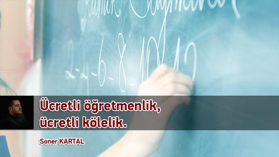 “Üşüyenin halinden ancak üşüyen anlar” / Soner KARTAL / Ücretli öğretmenlik, ücretli kölelik/Soner Kartal