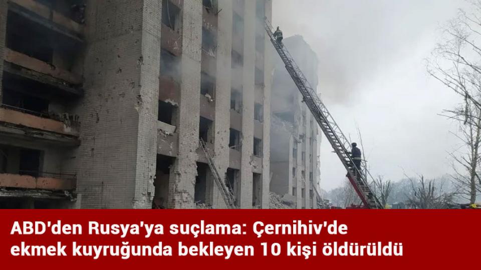 ABD'den Rusya'ya suçlama: Çernihiv'de ekmek kuyruğunda bekleyen 10 kişi öldürüldü
