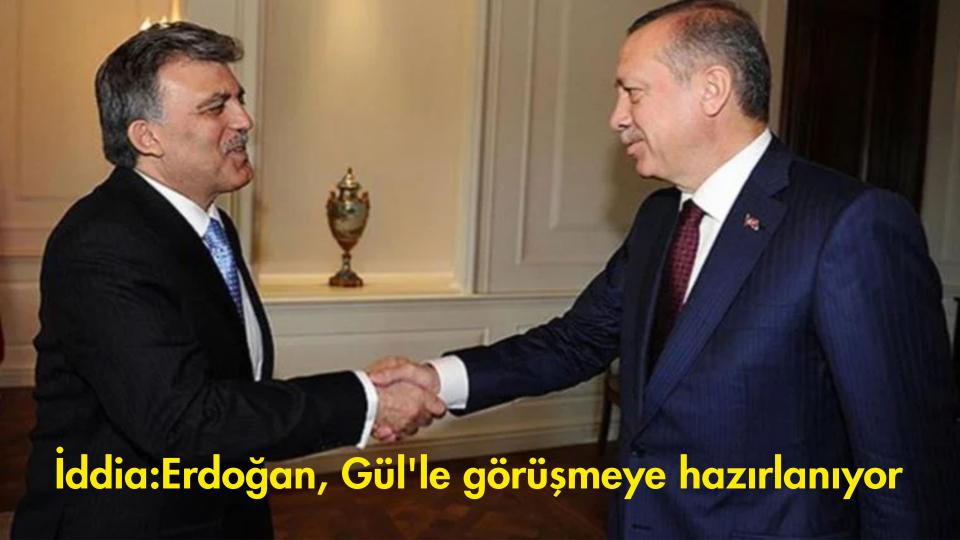 Cumhurbaşkanı Erdoğan, Gül'le görüşmeye hazırlanıyor iddiası