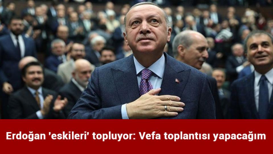 Erdoğan 'eskileri' topluyor: Vefa toplantısı yapacağım