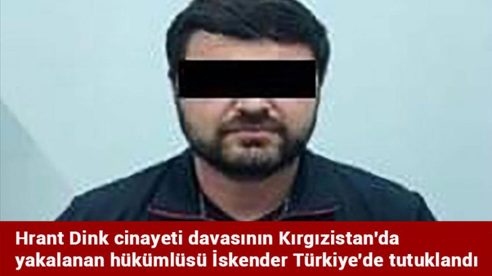 Hrant Dink cinayeti davasının Kırgızistan'da yakalanan hükümlüsü İskender Türkiye'de tutuklandı