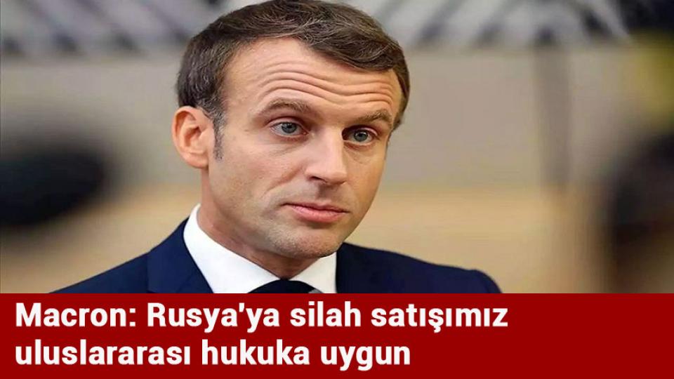 Macron: Rusya'ya silah satışımız uluslararası hukuka uygun