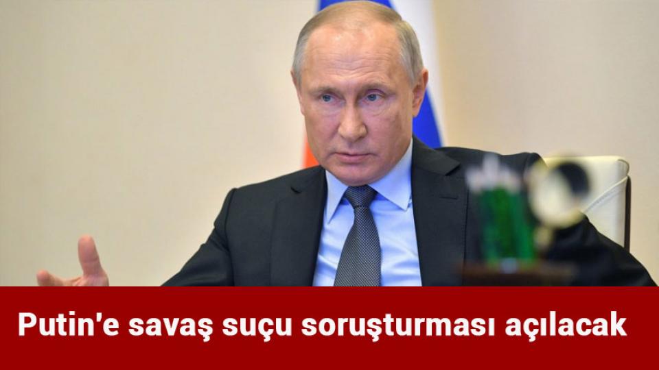 Putin'e savaş suçu soruşturması açılacak