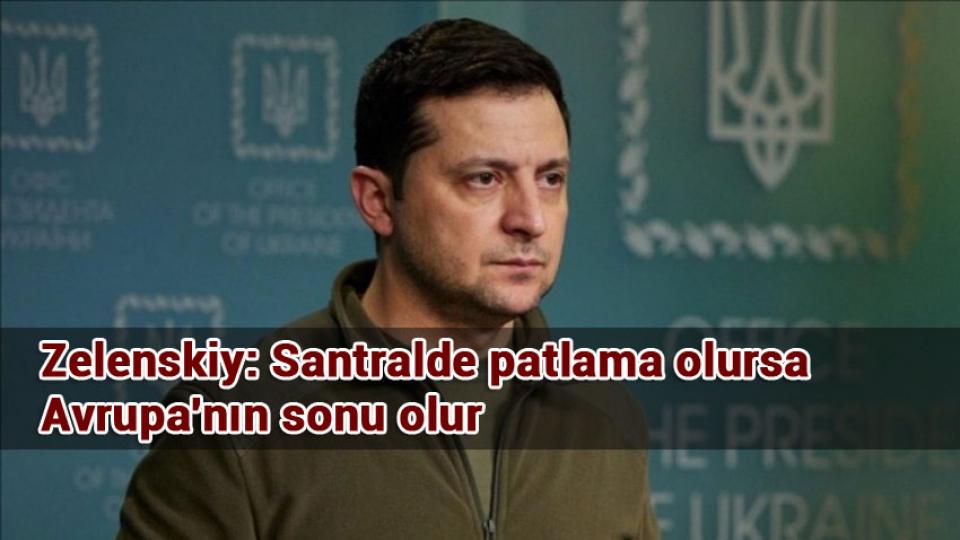 Zelenskiy: Santralde patlama olursa Avrupa'nın sonu olur