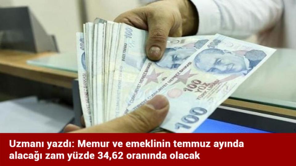 Uzmanı yazdı: Memur ve emeklinin temmuz ayında alacağı zam yüzde 34,62 oranında olacak