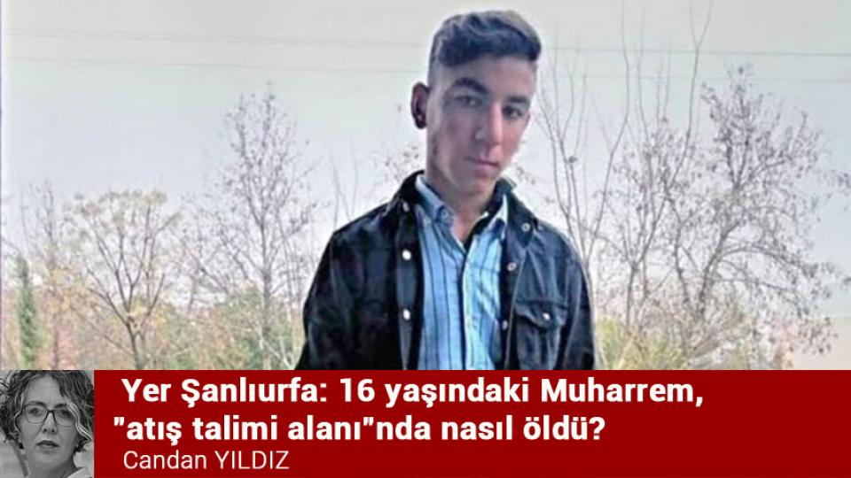 Yer Şanlıurfa: 16 yaşındaki Muharrem, "atış talimi alanı"nda nasıl öldü? / Candan YILDIZ