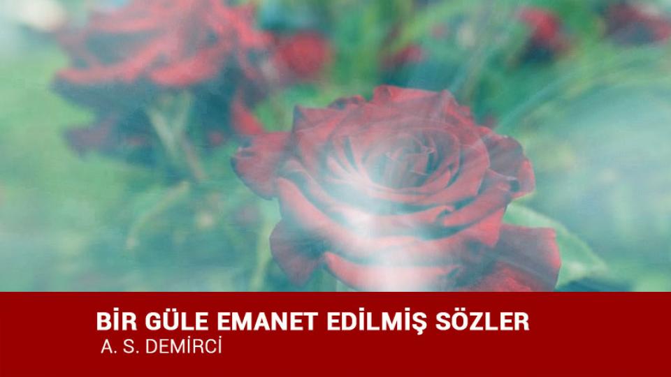 ‘Hoşça Kal’ Demiyorum! / A.S. DEMİRCİ / BİR GÜLE EMANET EDİLMİŞ SÖZLER / A. S. DEMİRCİ
