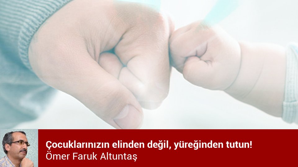 ÖMER FARUK ALTUNTAŞ / Çocuklarınızın elinden değil, yüreğinden tutun!