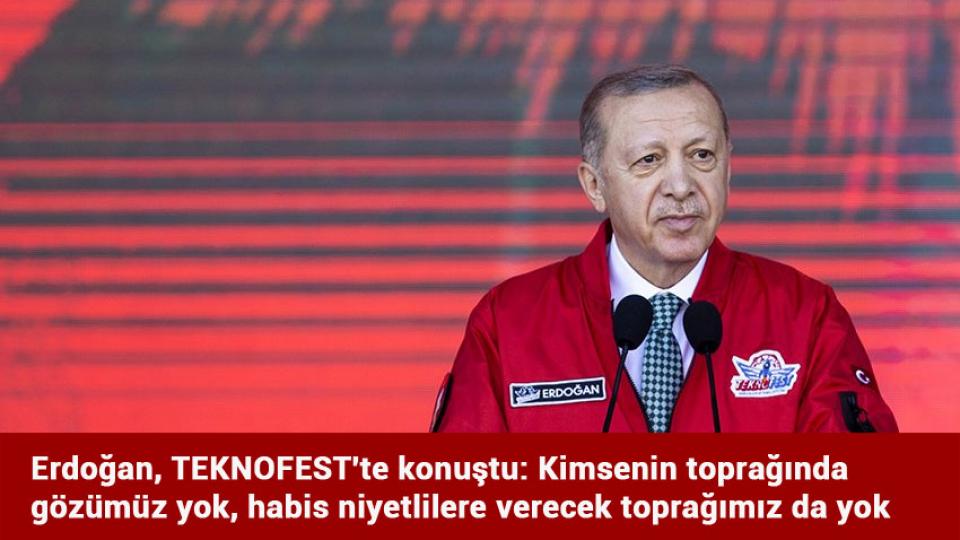 Erdoğan, TEKNOFEST'te konuştu: Kimsenin toprağında gözümüz yok, habis niyetlilere verecek toprağımız da yok