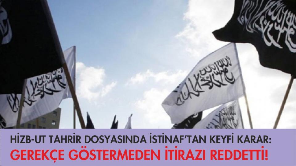 HİZB-UT TAHRİR DOSYASINDA İSTİNAF’TAN KEYFİ KARAR: GEREKÇE GÖSTERMEDEN İTİRAZI REDDETTİ!
