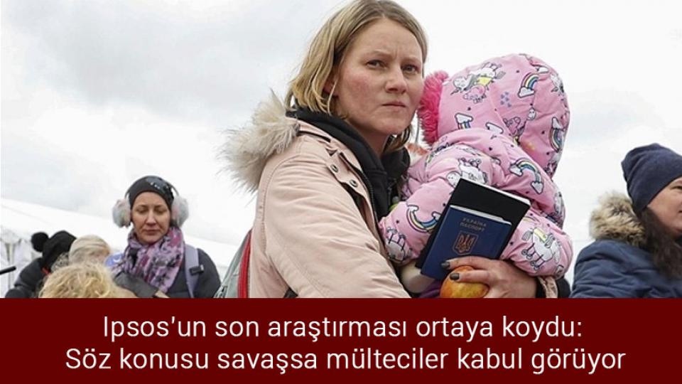 Ipsos'un son araştırması ortaya koydu: Söz konusu savaşsa mülteciler kabul görüyor