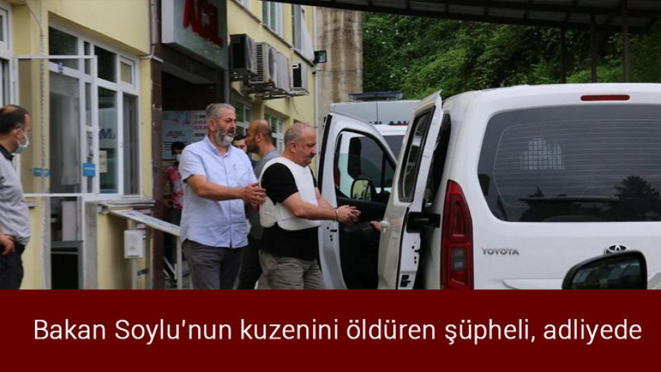 Bakan Soylu’nun kuzenini öldüren şüpheli, adliyede