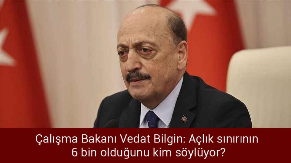 Çalışma Bakanı Vedat Bilgin: Açlık sınırının 6 bin olduğunu kim söylüyor?