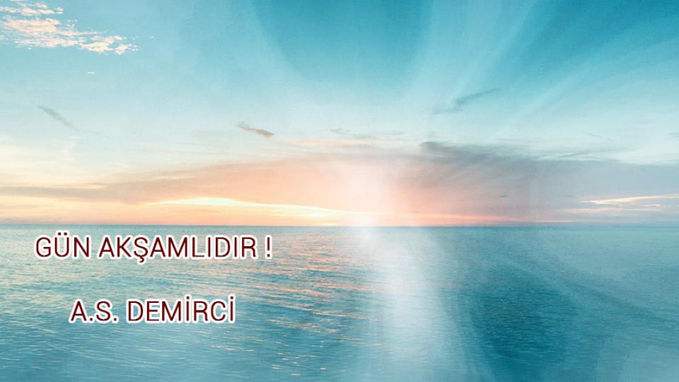 ‘Hoşça Kal’ Demiyorum! / A.S. DEMİRCİ / GÜN AKŞAMLIDIR ! / A.S. DEMİRCİ