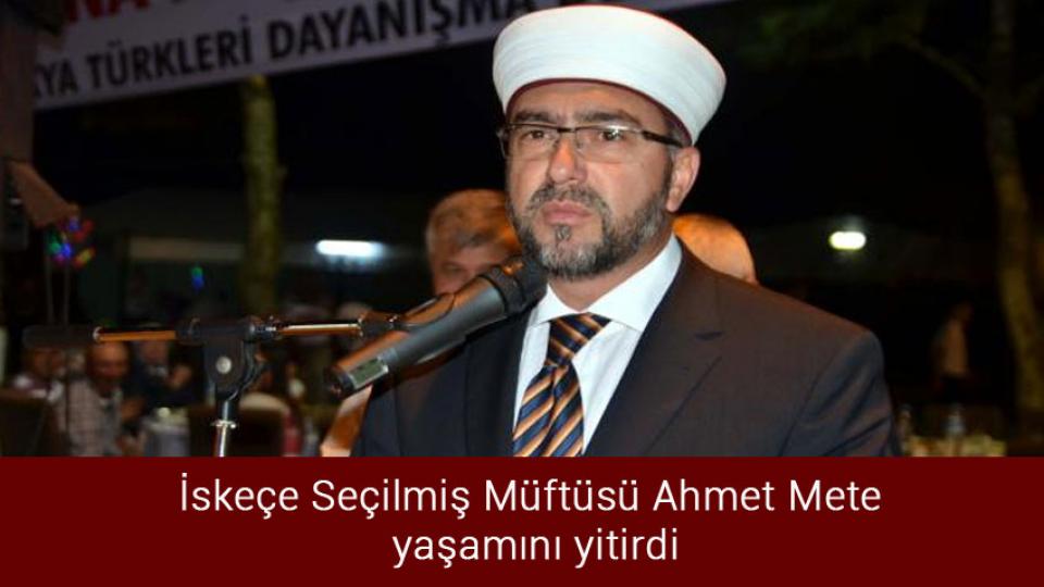 İskeçe Seçilmiş Müftüsü Ahmet Mete yaşamını yitirdi
