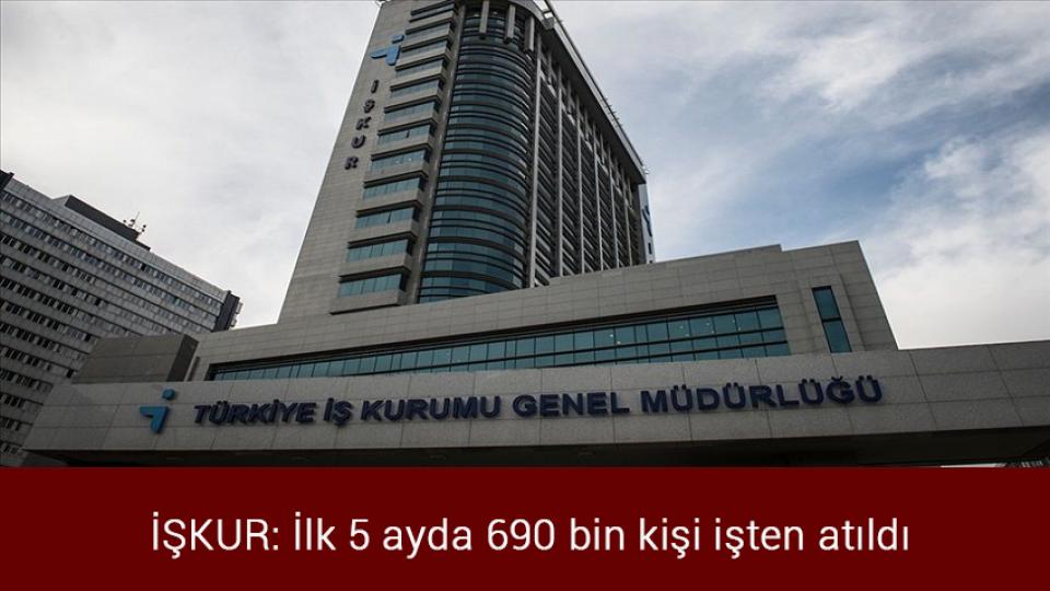 İŞKUR: İlk 5 ayda 690 bin kişi işten atıldı