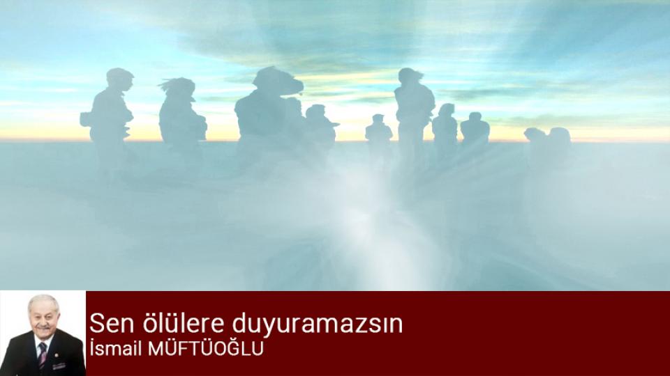 Sen ölülere duyuramazsın / İsmail MÜFTÜOĞLU