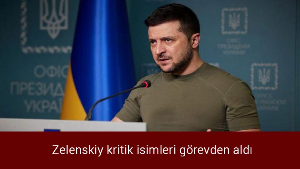 Zelenskiy kritik isimleri görevden aldı