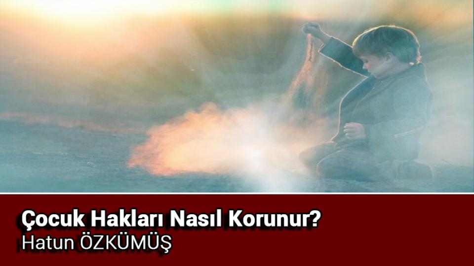 Aile İçin Kafa Yormak / Hatun ÖZKÜMÜŞ / Çocuk Hakları Nasıl Korunur / Hatun ÖZKÜMÜŞ