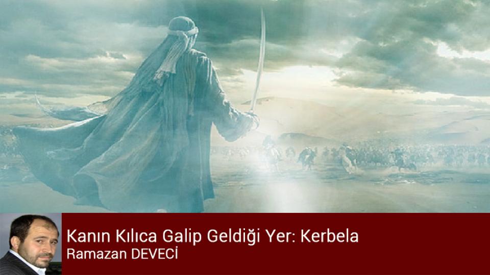 Adalet ve Merhamet Timsali  Peygamberimizin Örnek Kişiliği…  / Ramazan DEVECİ / Kanın Kılıca Galip Geldiği Yer: Kerbela / Ramazan DEVECİ