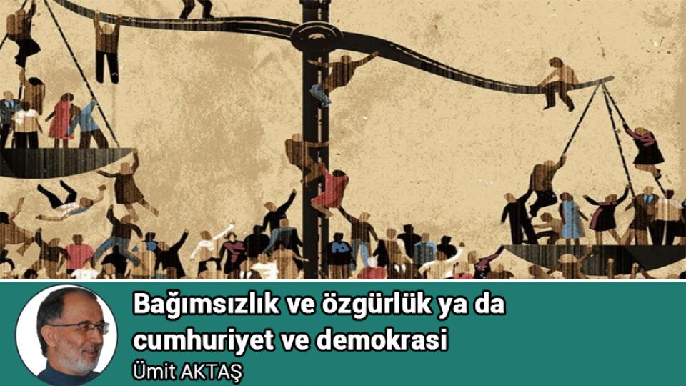 Kritik kararları kim verecek? / Ümit AKTAŞ / Bağımsızlık ve özgürlük ya da cumhuriyet ve demokrasi / Ümit AKTAŞ