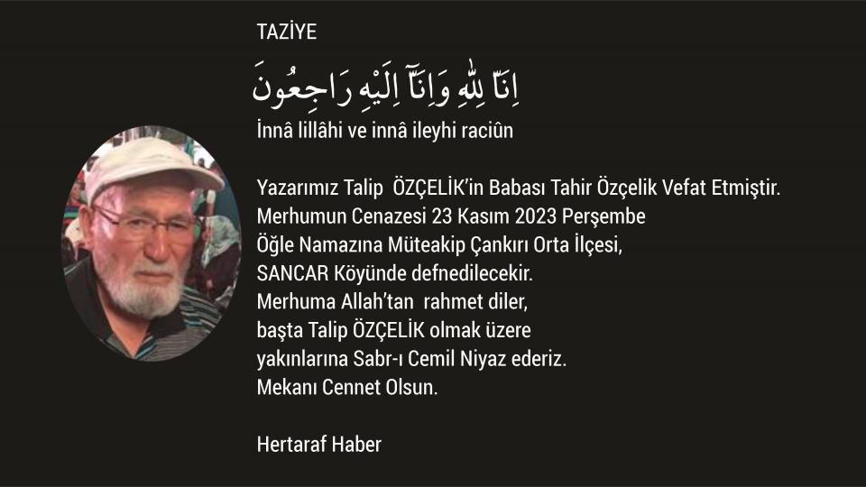 Her Taraf - Türkiyenin habercisi / TAZİYE: Yazarımız Talip  ÖZÇELİK’in Babası Tahir Özçelik Vefat Etmiştir