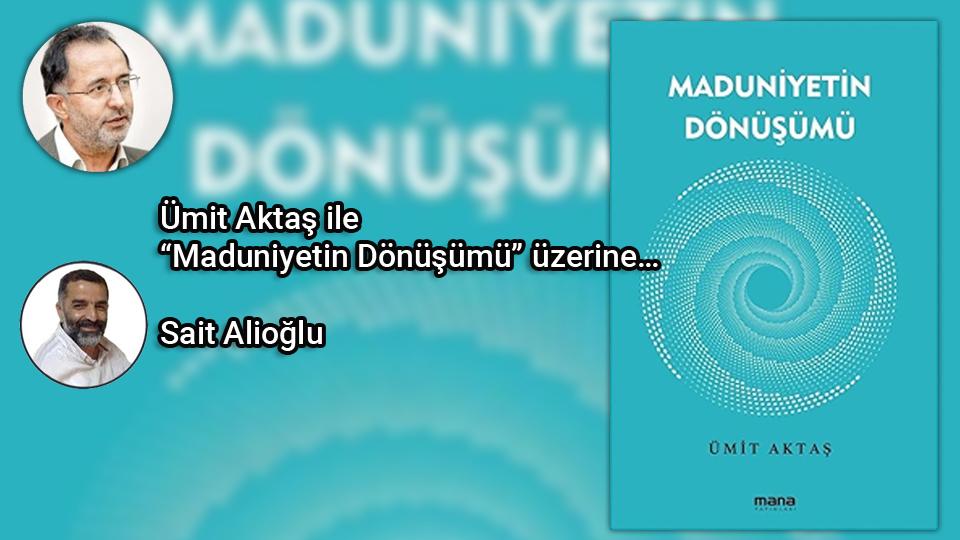 “İkra”; Oku, Ama Nasıl ve Niçin? | Sait Alioğlu / Ümit Aktaş ile “Maduniyetin Dönüşümü” üzerine… / Sait Alioğlu