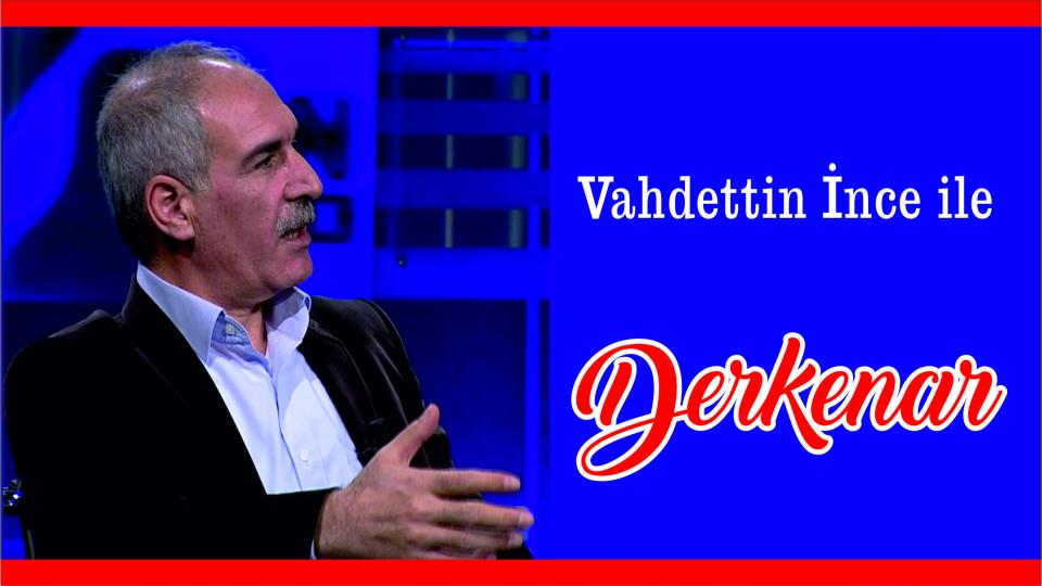 Davut Güler ile Derkenar.. / Vahdettin İnce ile Derkenar..