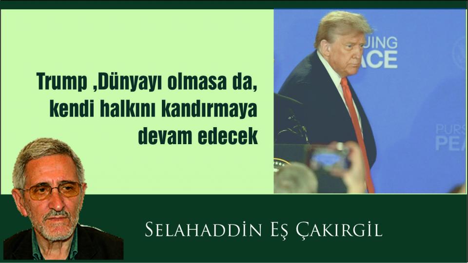 SELAHADDİN EŞ ÇAKIRGİL / ''Büyük bir köy'' olan dünyada, ''megalomaniac'' bir ''köy ağası'' ve... / Selahaddin Eş: Trump bildiğiniz gibi... Dünyayı olmasa da, kendi halkını kandırmaya devam edecek gibi...