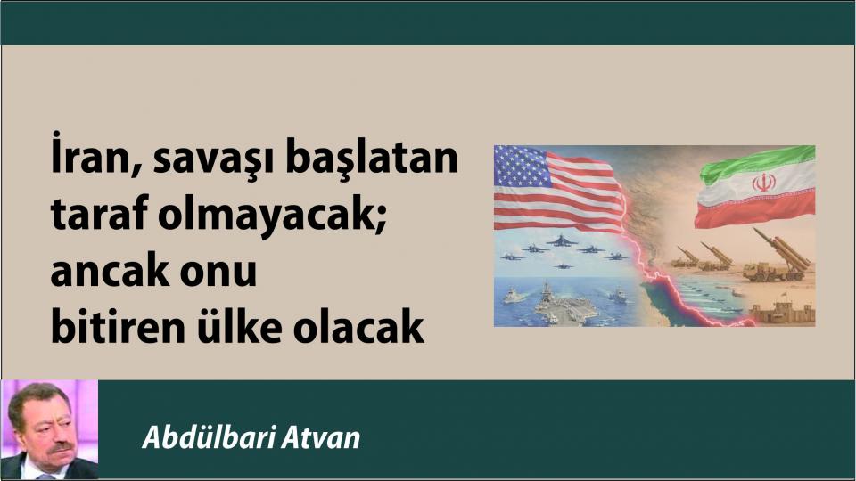 Atvan: İran savaşını başlatan taraf olmayacak; Ancak onu bitiren ülke olacak